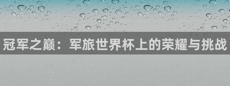 世界杯比赛赛程：冠军之巅：军旅世界杯上的荣耀与挑战