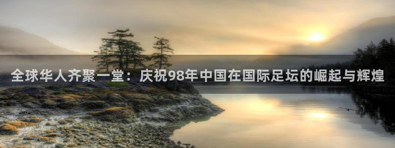 2026 世界杯:全球华人齐聚一堂:庆祝98年中国在国际足坛的崛起与辉煌