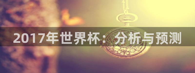世界杯足球赛2026：2017年世界杯：分析与预测